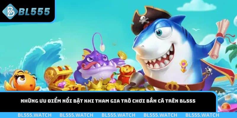 Những ưu điểm nổi bật khi tham gia trò chơi bắn cá trên BL555