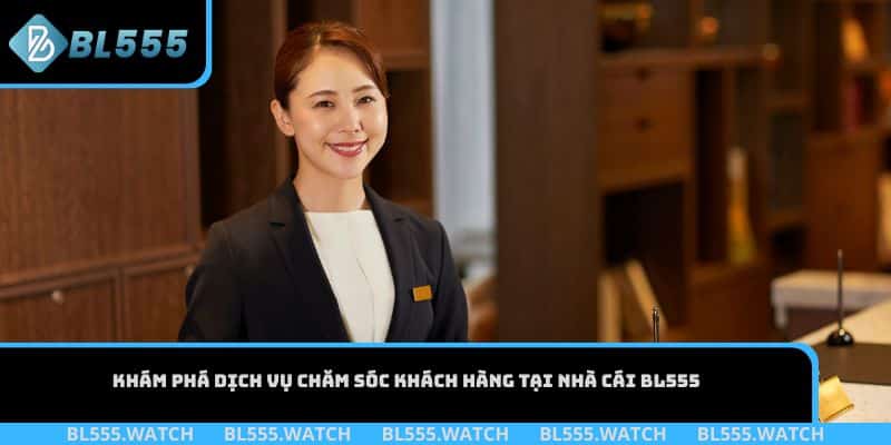 Khám phá dịch vụ chăm sóc khách hàng tại nhà cái BL555
