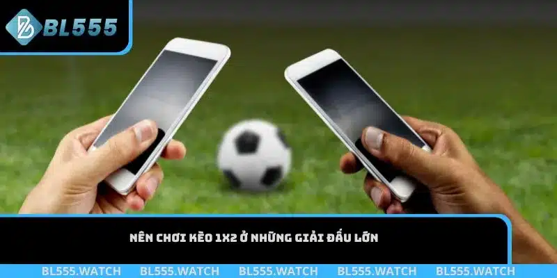 Nên chơi kèo 1x2 ở những giải đấu lớn