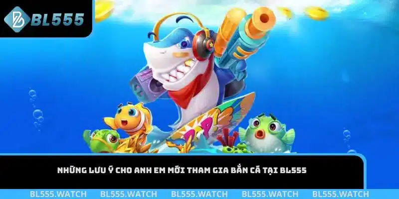 Những lưu ý cho anh em mới tham gia bắn cá tại BL555