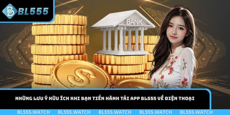 Những lưu ý hữu ích khi bạn tiến hành tải app BL555 về điện thoại