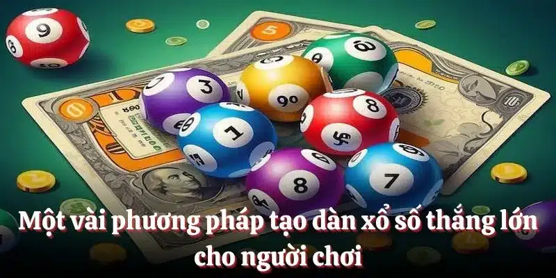 Một vài phương pháp tạo dàn xổ số thắng lớn cho người chơi